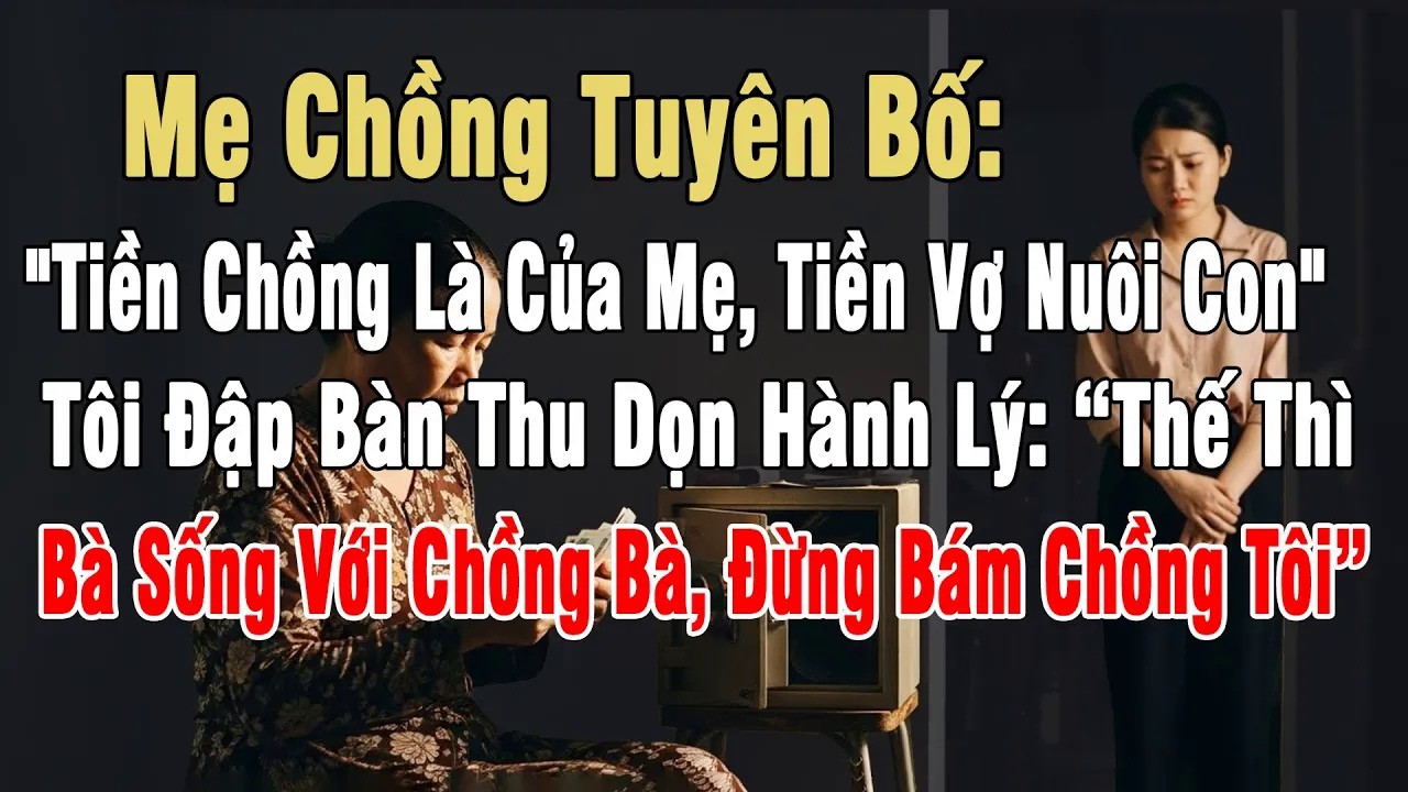Mẹ Chồng Tuyên Bố：＂Tiền Chồng Là Của Mẹ, Tiền Vợ Nuôi Con＂, Tôi Đập Bàn Dọn Hành Lý： Bà Sống Với...