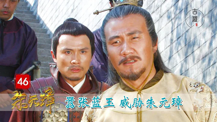 完美解讀《朱元璋》46：藍玉威脅朱元璋：我的手下我做主，你朱皇上也不好使！ - 天天要聞