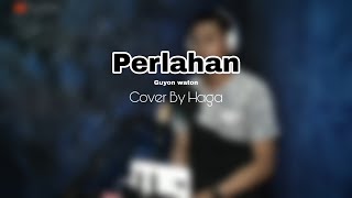 PERLAHAN - GUYON WATON VERSI KOPLO (Cover by Haga)