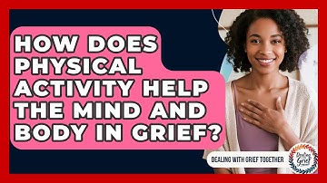 How Does Physical Activity Help The Mind And Body In Grief? - Dealing With Grief Together