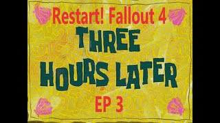 RESTART! Fallout 4 EP 3 - Three Hours Later. . .