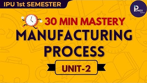 MANUFACTURING PROCESS  |  UNIT-2 | 1ST SEM | GGSIPU | IPUNEX | NEXERA