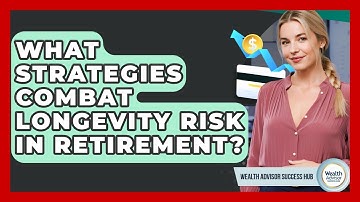 What Strategies Combat Longevity Risk In Retirement? - Wealth Advisor Success Hub