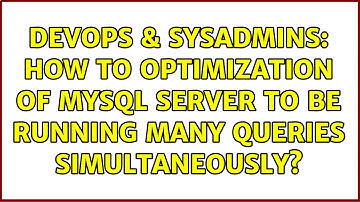 DevOps & SysAdmins: How to optimization of MySQL server to be running many queries simultaneously?
