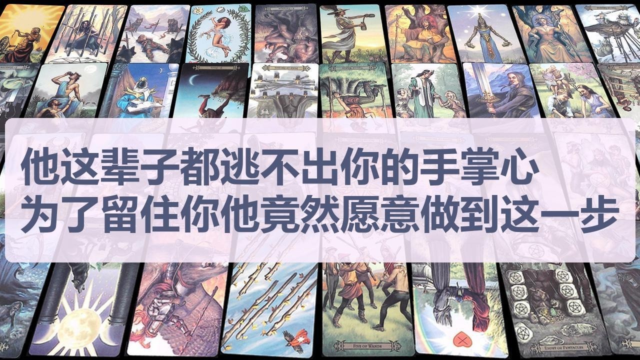 Tarot✨他这辈子都逃不出你的手掌心，为了留住你他竟然愿意做到这一步