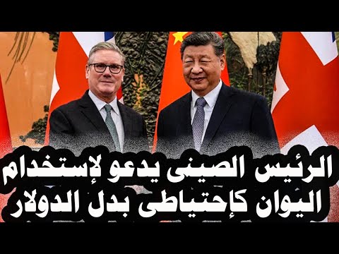 362 الرئيس الصينى يدعولإستخدام اليوان الصينى كعملةإحتياطى عالمى بديلا عن الدولار أثناء زيارة ستارمر