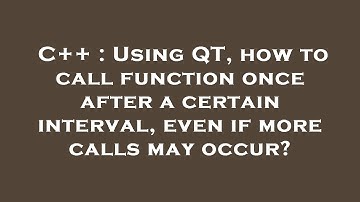 C++ : Using QT, how to call function once after a certain interval, even if more calls may occur?