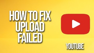 How To Fix YouTube Upload Failed