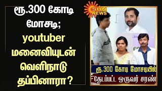 ரூ.300 கோடி மோசடி; Youtuber மனைவியுடன் வெளிநாடு தப்பினாரா? | Mr. Money | Sun News