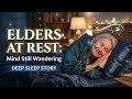 Elders at Rest: Mind Still Wandering | Deep Sleep Story #deepsleep #storytime #story