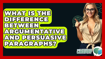 What Is The Difference Between Argumentative And Persuasive Paragraphs? - The Language Library