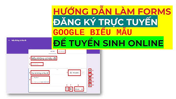 HƯỚNG DẪN LÀM FORMS ĐĂNG KÝ TRỰC TUYẾN GOOGLE BIỂU MẪU ĐỂ TUYỂN SINH ONLINE