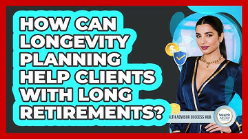 How Can Longevity Planning Help Clients With Long Retirements? - Wealth Advisor Success Hub