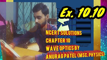NCERT SOLUTIONS, CHAPTER 10, WAVE OPTICS, EX. 10.10