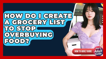 How Do I Create A Grocery List To Stop Overbuying Food? - How To Adult Guide