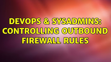 DevOps & SysAdmins: Controlling Outbound Firewall Rules