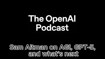 Sam Altman on AGI, GPT-5, and what’s next | OpenAI Podcast
