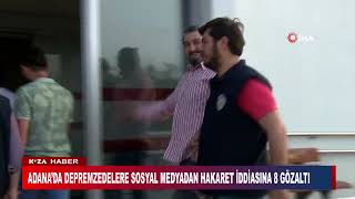 ADANA’DA DEPREMZEDELERE SOSYAL MEDYADAN HAKARET İDDİASINA 8 GÖZALTI