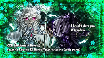 CRK (Ancients & Beasts) react to Episode 12 Beast Yeast cutscene (some parts) | CRK X Gacha