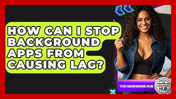 How Can I Stop Background Apps From Causing Lag? - The Hardware Hub