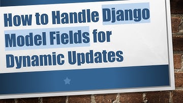 How to Handle Django Model Fields for Dynamic Updates
