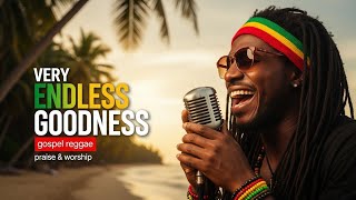 ENDLESS GOODNESS 🙌🔥 | POWERFUL REGGAE GOSPEL WORSHIP THAT LIFTS YOUR SOUL 🎶