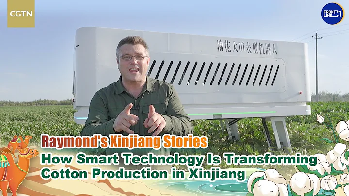 Raymond's Xinjiang Stories: How smart technology is transforming cotton production in Xinjiang