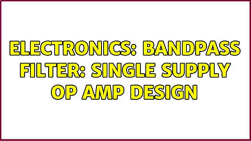 Electronics: Bandpass Filter: Single supply op amp design (2 Solutions!!)