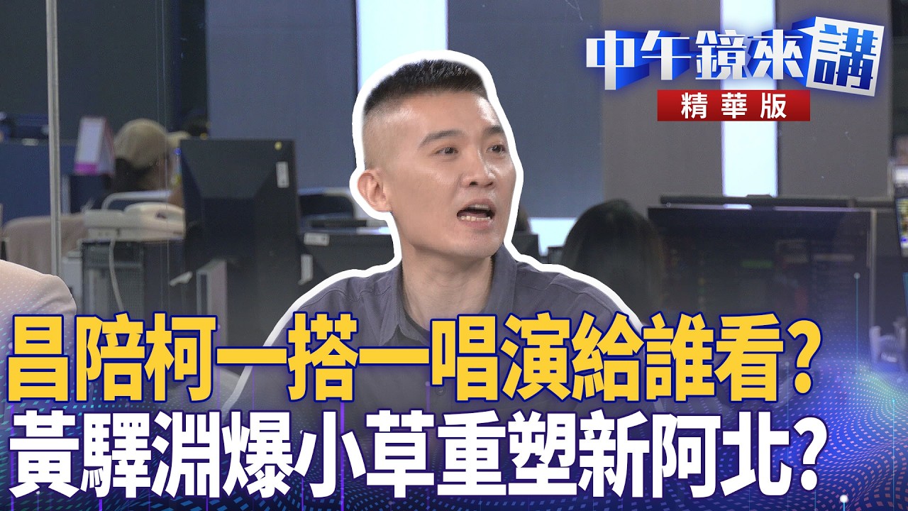 昌陪柯一搭一唱演給誰看？　黃驛淵爆小草重塑新阿北？｜范世平 黃驛淵 陳柏惟 苗博雅｜潘照文｜【#中午鏡來講】20260311