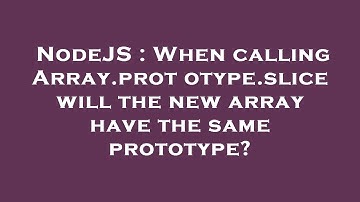 NodeJS : When calling Array.prototype.slice will the new array have the same prototype?