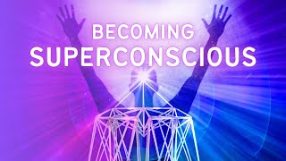 Becoming Superconscious: Energizing the Connection to Your Superconsciousness