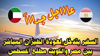 السفير المصري يتدخل لعودة الطيران المباشر بين مصر والكويت مطلع أغسطس