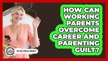 How Can Working Parents Overcome Career And Parenting Guilt? - The Millennials Mindset
