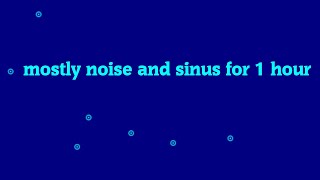 mostly noise and sinus for 1 hour