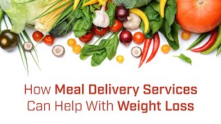 How Meal Delivery Services Can Help With Weight Loss