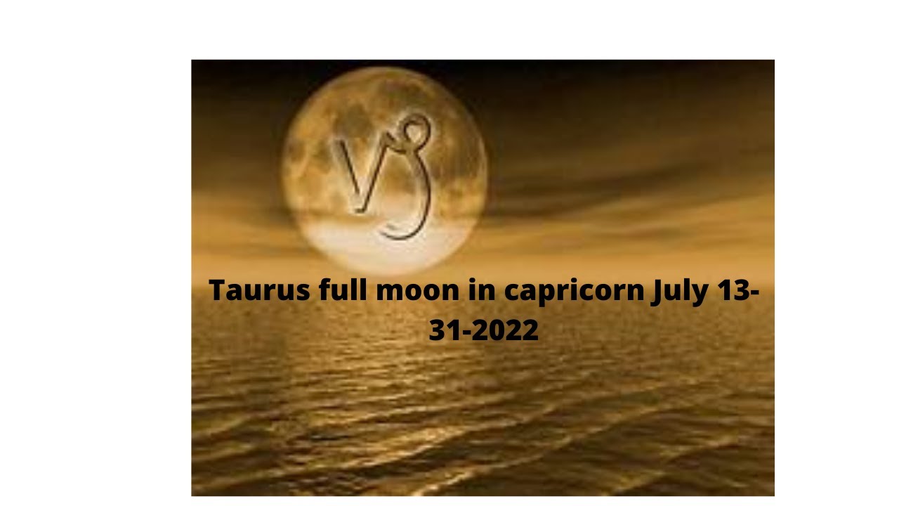 Taurus Full moon in Capricorn July 13-31-2021- End of a difficult cycle.