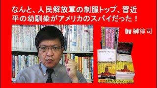 なんと、人民解放軍の制服トップ、習近平の幼馴染がアメリカのスパイだった！　by榊淳司