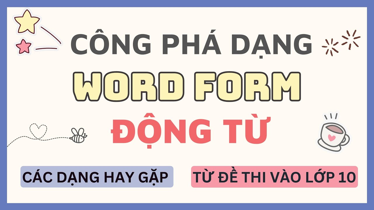 CÔNG PHÁ DẠNG WORD FORM - DẠNG ĐỘNG TỪ | Tuyển tập từ đề thi vào lớp 10
