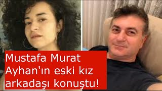 Azra Gülendam Haytaoğlu'nun katili Mustafa Murat Ayhan'ın eski kız arkadaşı konuştu: