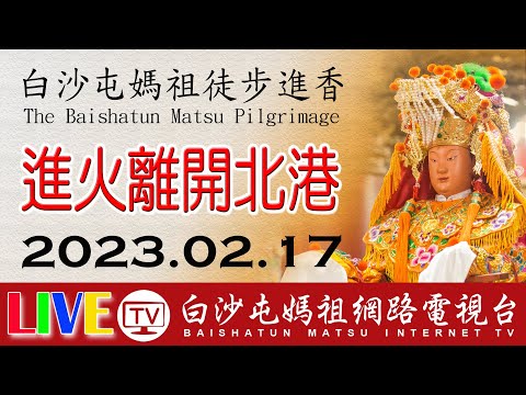 第七天 進火 離開北港 LIVE 2023白沙屯媽祖往北港進香 白沙屯即時轉播2023.02.17-18