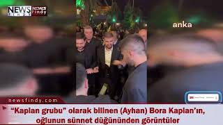 “Kaplan grubu” olarak bilinen Ayhan Bora Kaplan’ın, oğlunun sünnet düğününden görüntüler