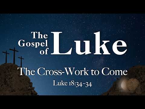 The Cross-Work to Come (Luke 18:31-34)