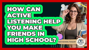 How Can Active Listening Help You Make Friends In High School? - High School Toolkit