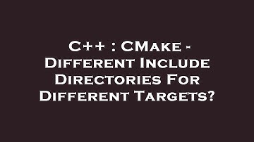 C++ : CMake - Different Include Directories For Different Targets?