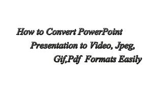 How to Convert PowerPoint Presentation to Video, Jpeg,Gif,Pdf Formats Easily
