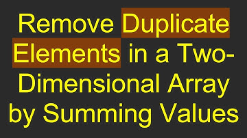 Remove Duplicate Elements in a Two-Dimensional Array by Summing Values