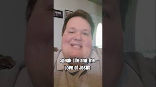 Speak Life and The Love of Jesus