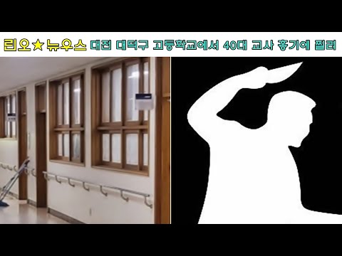 대전 칼부림 대전 대덕구 한 고등학교에서 40대 교사 흉기에 찔려 병원 이송