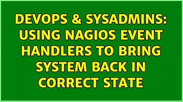 DevOps & SysAdmins: Using Nagios Event Handlers to bring system back in correct state