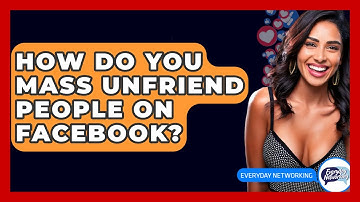 How Do You Mass Unfriend People On Facebook? - Everyday-Networking